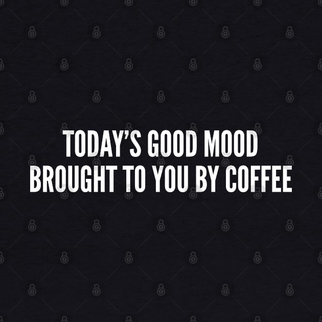 Today's Good Mood Brought To You By Coffee - Funny Coffee Joke Statement Slogan Humor by sillyslogans